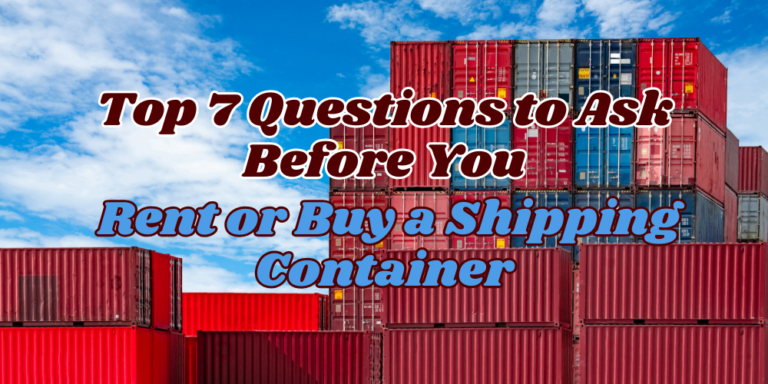 Top 7 Questions to Ask Before You Rent or Buy a Shipping Container