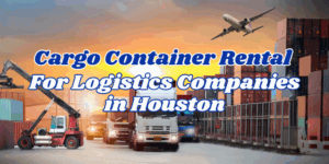 Cargo Container Rental for logistics companies in Houston
